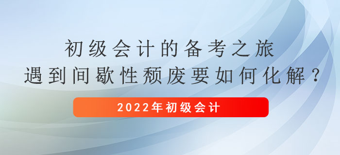 初級會計的備考之旅，遇到間歇性頹廢要如何化解？