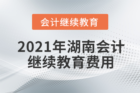 2021年湖南會計繼續(xù)教育費用