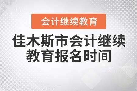佳木斯市會計(jì)繼續(xù)教育報(bào)名時間