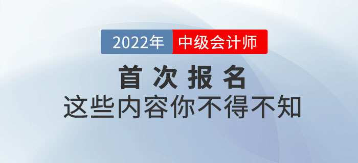 2022年首次報名參加中級會計師考試，這些內(nèi)容你不得不知！