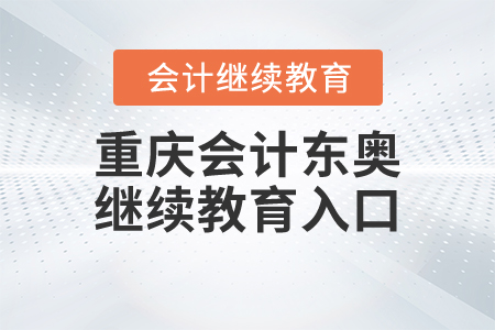 重慶會(huì)計(jì)東奧繼續(xù)教育入口