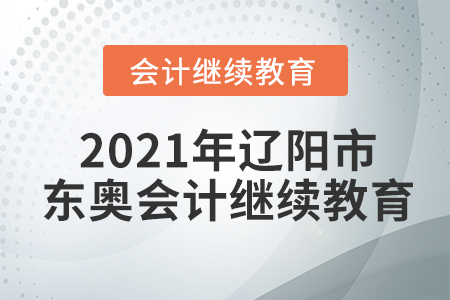 2021年遼陽市東奧會計繼續(xù)教育