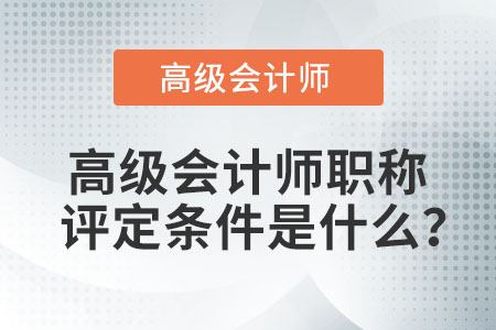 高級會計師職稱評定條件是什么？