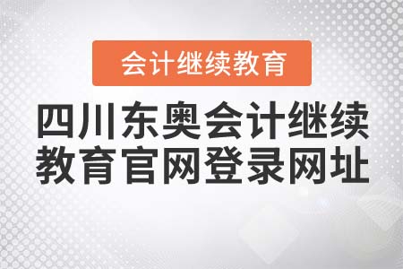 四川東奧會(huì)計(jì)繼續(xù)教育官網(wǎng)登錄網(wǎng)址