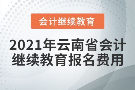 2021年云南省會(huì)計(jì)繼續(xù)教育報(bào)名費(fèi)用