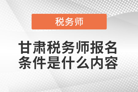 甘肅稅務師報名條件是什么內容