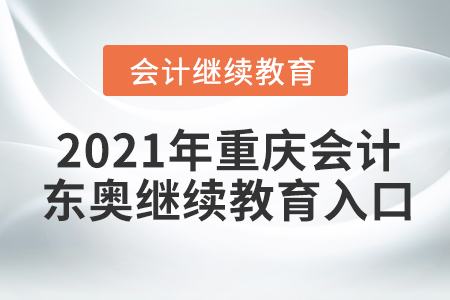 2021年重慶會計(jì)東奧繼續(xù)教育入口
