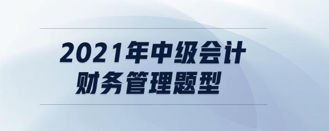 2021年中級(jí)會(huì)計(jì)財(cái)務(wù)管理題型