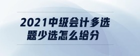 2021中級會計多選題少選怎么給分
