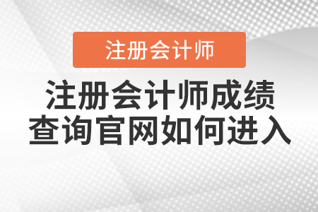 注冊會計師成績查詢官網(wǎng)如何進入？