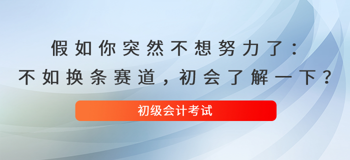 假如你突然不想努力了：不如換條賽道，初級會(huì)計(jì)了解一下？