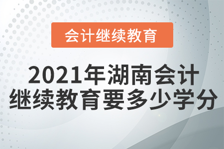 2021年湖南會計繼續(xù)教育要多少學(xué)分？