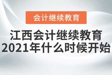 江西會計繼續(xù)教育2021年什么時候開始？