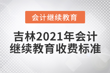 吉林2021年會(huì)計(jì)繼續(xù)教育收費(fèi)標(biāo)準(zhǔn)