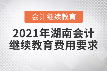 2021年湖南會(huì)計(jì)繼續(xù)教育費(fèi)用要求