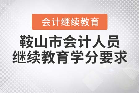 2021年鞍山市會計人員繼續(xù)教育學(xué)分要求
