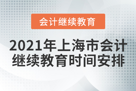 2021年上海市會(huì)計(jì)繼續(xù)教育時(shí)間安排