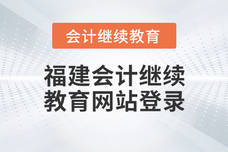 福建會(huì)計(jì)繼續(xù)教育網(wǎng)站登錄