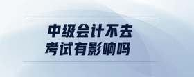 中級會計不去考試有影響嗎