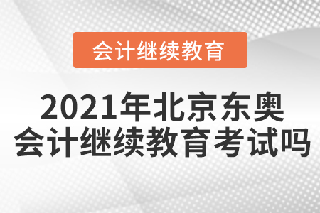 2021年北京東奧會計繼續(xù)教育考試嗎？