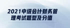 2021中級會計財務管理考試題型及分值