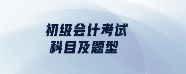初級(jí)會(huì)計(jì)考試科目及題型