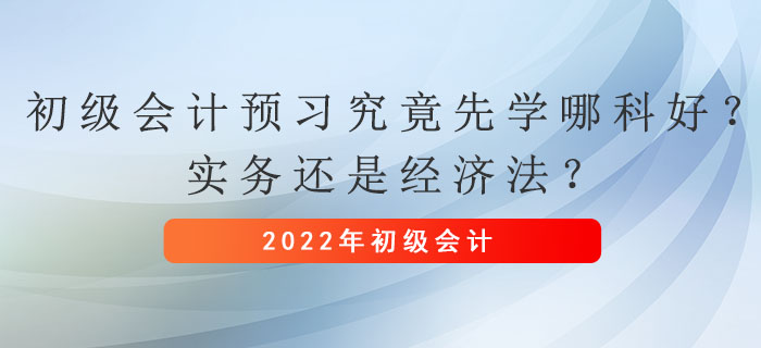 初級會計預(yù)習(xí)究竟先學(xué)哪科好？實務(wù)還是經(jīng)濟(jì)法？