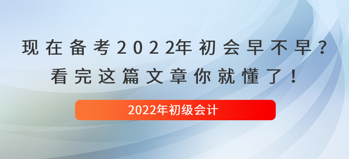 現(xiàn)在備考2022年初級(jí)會(huì)計(jì)早不早？看完這篇文章你就懂了！