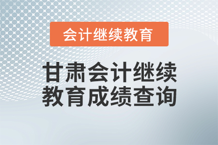 甘肅會計(jì)繼續(xù)教育成績查詢