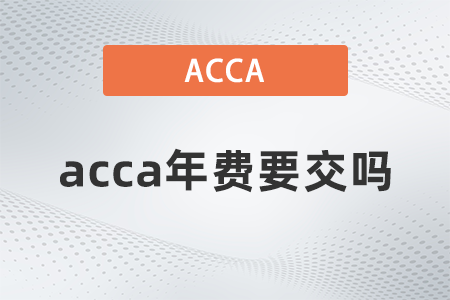 2021年acca年費(fèi)要交嗎