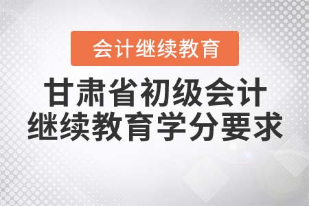 甘肅省初級(jí)會(huì)計(jì)繼續(xù)教育學(xué)分要求
