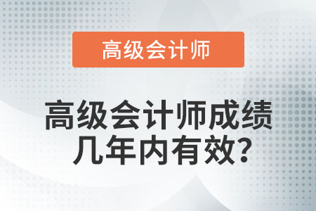 高級(jí)會(huì)計(jì)師成績(jī)幾年內(nèi)有效？