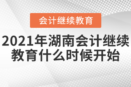 2021年湖南會(huì)計(jì)繼續(xù)教育什么時(shí)候開始？