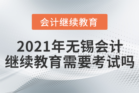 2021年無(wú)錫會(huì)計(jì)繼續(xù)教育需要考試嗎？