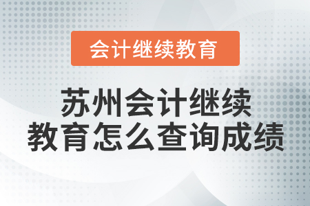 蘇州會計繼續(xù)教育怎么查詢成績？
