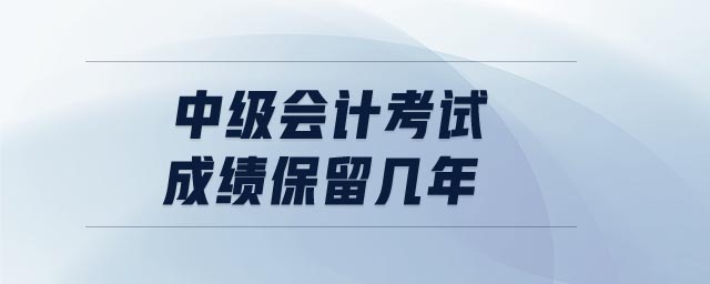 中級會計考試成績保留幾年