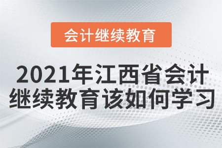 2021年江西省會計繼續(xù)教育該如何學習？