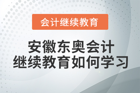 安徽東奧會(huì)計(jì)繼續(xù)教育如何學(xué)習(xí)？