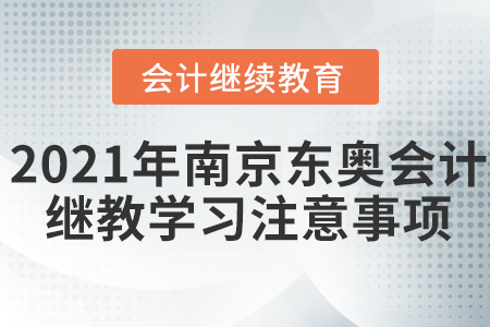 2021年南京東奧會(huì)計(jì)繼續(xù)教育學(xué)習(xí)注意事項(xiàng)
