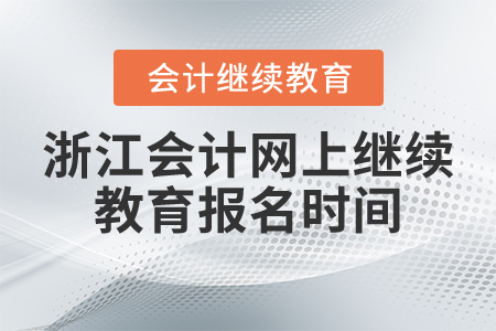 浙江會(huì)計(jì)網(wǎng)上繼續(xù)教育報(bào)名時(shí)間