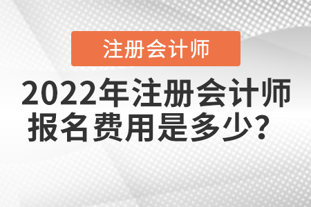 2022年注冊(cè)會(huì)計(jì)師報(bào)名費(fèi)用是多少？