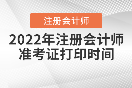 2022年注冊會計(jì)師準(zhǔn)考證打印時(shí)間是什么時(shí)候？