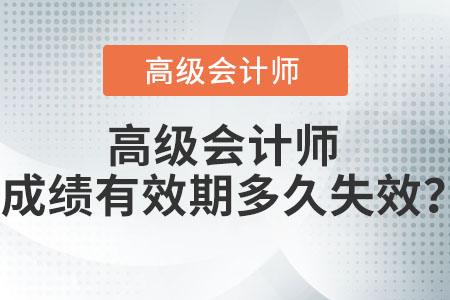 高級會計(jì)師成績有效期多久失效？