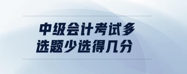 中級(jí)會(huì)計(jì)考試多選題少選得幾分