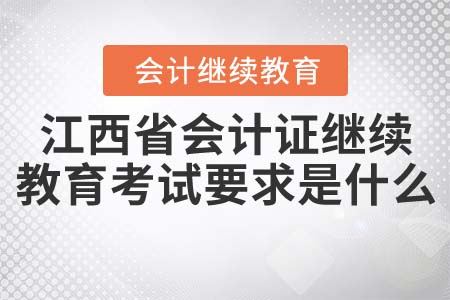 江西省會(huì)計(jì)證繼續(xù)教育考試要求是什么？