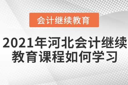 2021年河北會(huì)計(jì)繼續(xù)教育課程如何學(xué)習(xí)？