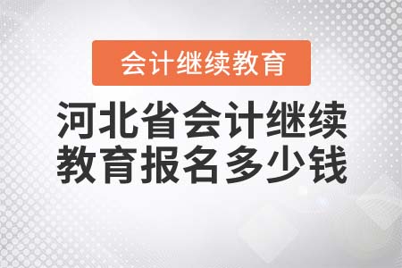 河北省會計繼續(xù)教育報名多少錢？