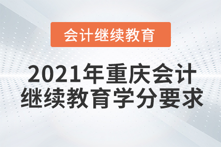 2021年重慶會(huì)計(jì)繼續(xù)教育學(xué)分要求