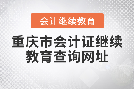 重慶市會(huì)計(jì)證繼續(xù)教育查詢網(wǎng)址
