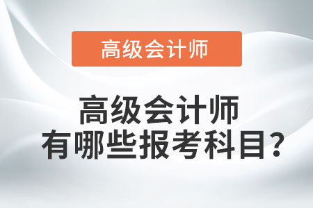 高級(jí)會(huì)計(jì)師有哪些報(bào)考科目？